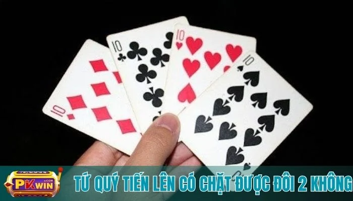 Tứ Quý Tiến Lên Có Chặt Được Đôi 2 Không: Giải Đáp Chi Tiết