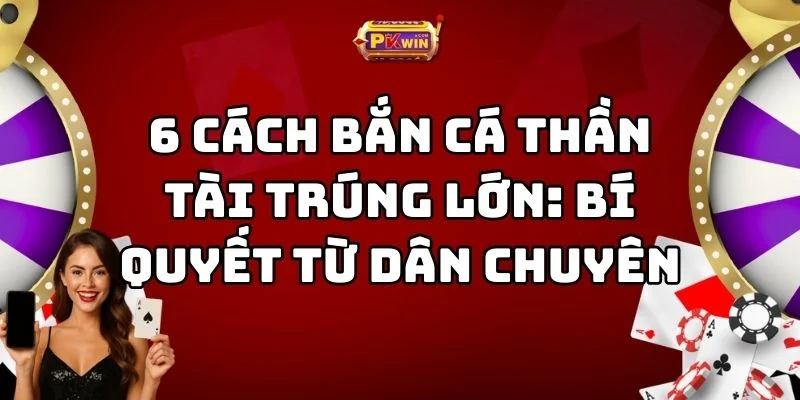 6 Cách Bắn Cá Thần Tài Trúng Lớn: Bí Quyết Từ Dân Chuyên