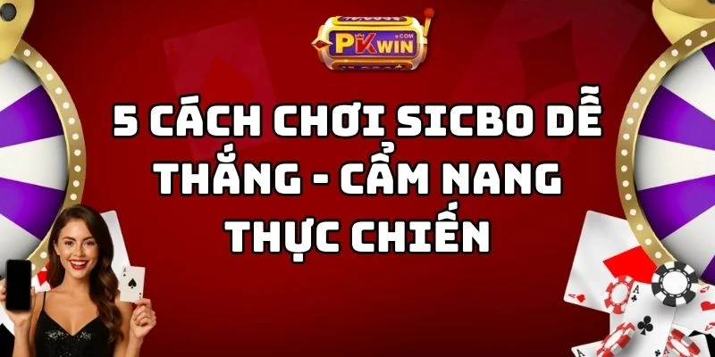 5 Cách Chơi Sicbo Dễ Thắng – Cẩm Nang Thực Chiến