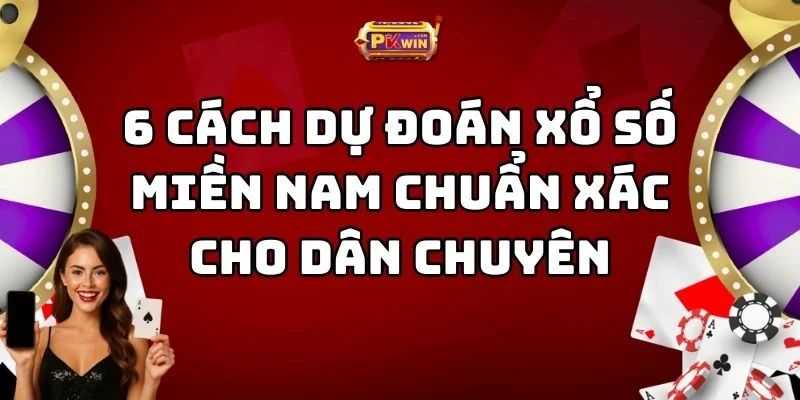 6 Cách Dự Đoán Xổ Số Miền Nam Chuẩn Xác Cho Dân Chuyên