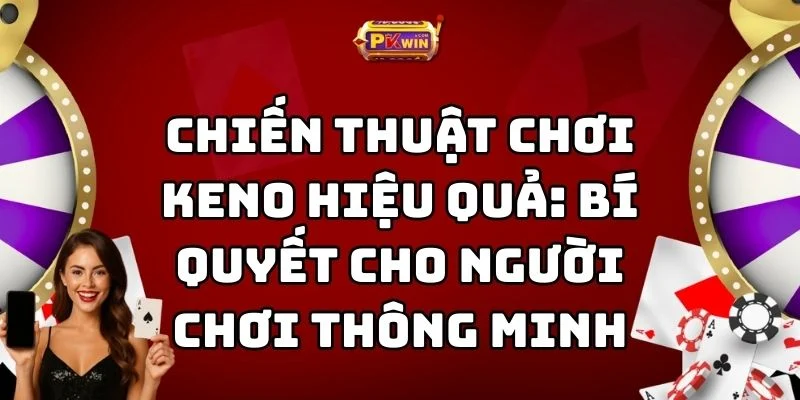 5 Chiến Thuật Chơi Keno Hiệu Quả: Bí Quyết Cho Người Chơi Thông Minh