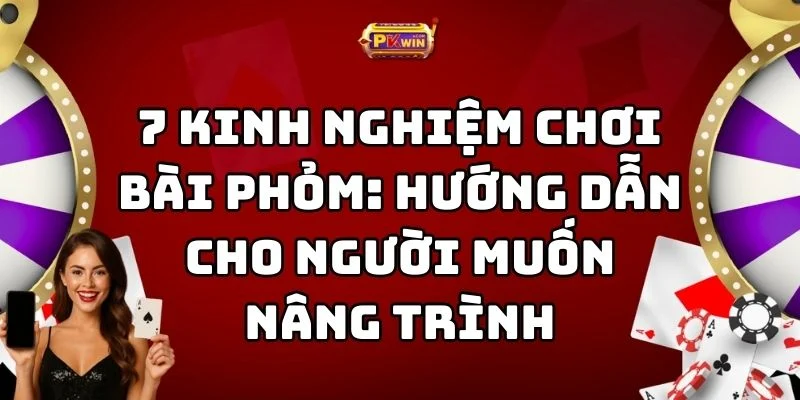 7 Kinh Nghiệm Chơi Bài Phỏm: Hướng Dẫn Cho Người Muốn Nâng Trình