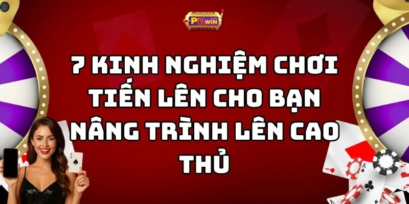 7 Kinh Nghiệm Chơi Tiến Lên Cho Bạn Nâng Trình Lên Cao Th