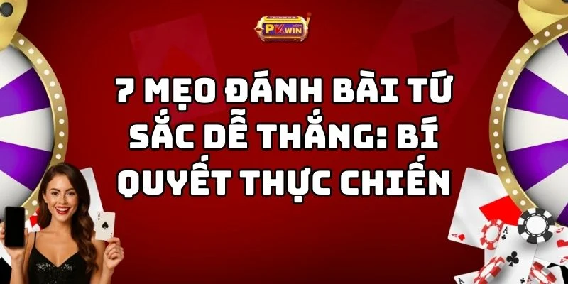 7 Mẹo Đánh Bài Tứ Sắc Dễ Thắng: Bí Quyết Thực Chiến