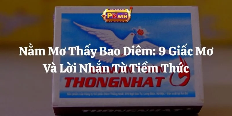 Nằm Mơ Thấy Bao Diêm: 9 Giấc Mơ Và  Lời Nhắn Từ Tiềm Thức
