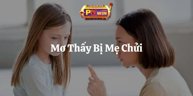 Mơ Thấy Bị Mẹ Chửi – Giải Mã Chi Tiết 6 Trường Hợp