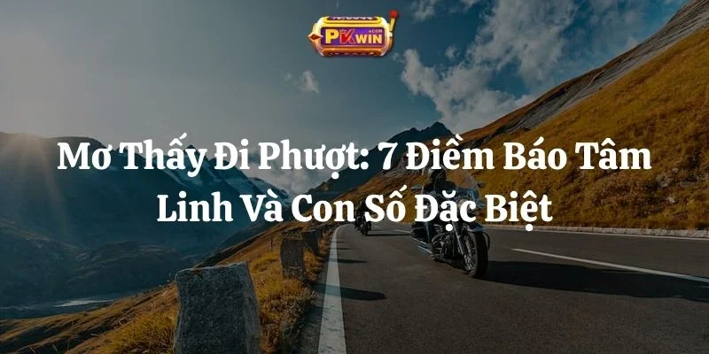 Mơ Thấy Đi Phượt: 7 Điềm Báo Tâm Linh Và Con Số Đặc Biệt