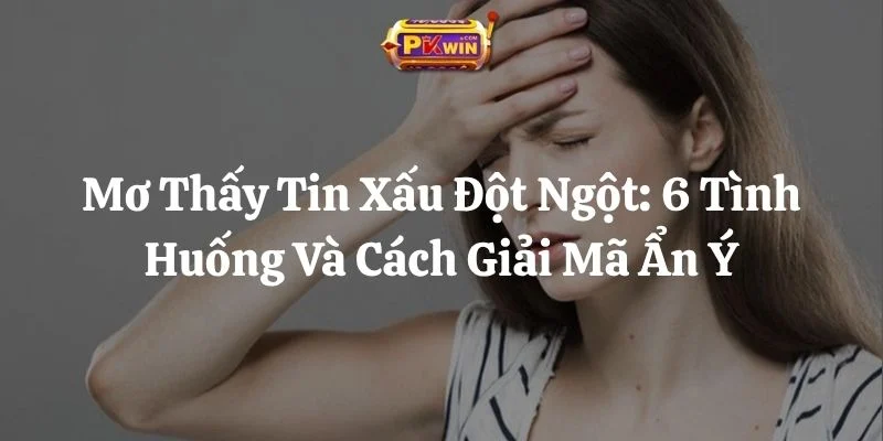 Mơ Thấy Tin Xấu Đột Ngột: 6 Tình Huống Và Cách Giải Mã Ẩn Ý