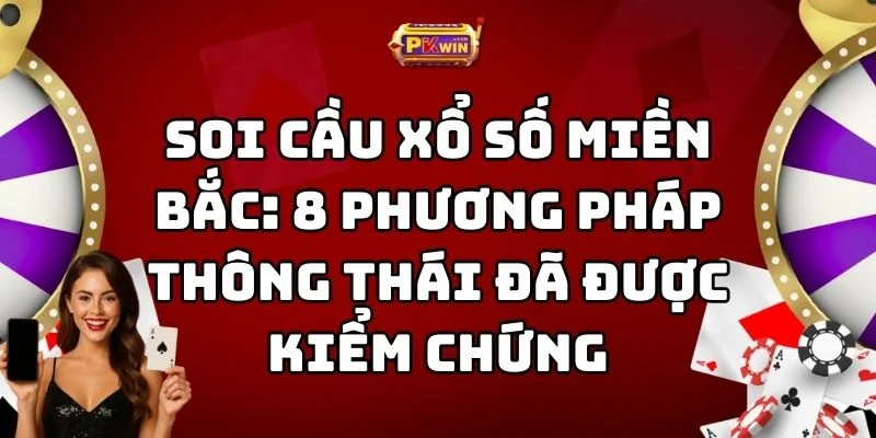 Soi Cầu Xổ Số Miền Bắc: 8 Phương Pháp Thông Thái Đã Được Kiểm Chứng