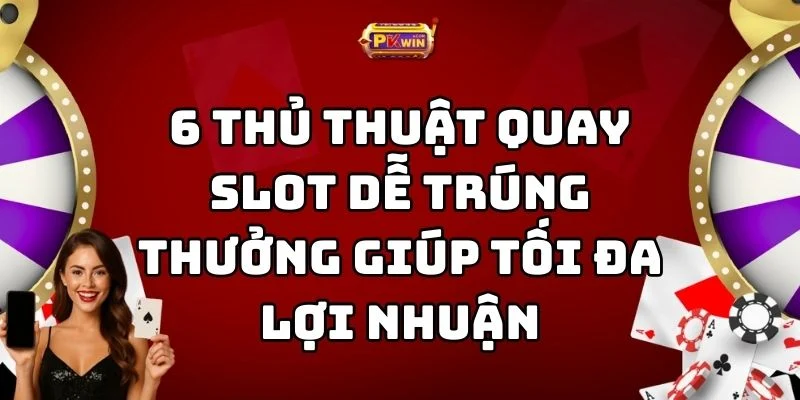 6 Thủ Thuật Quay Slot Dễ Trúng Thưởng Giúp Tối Đa Lợi Nhuận