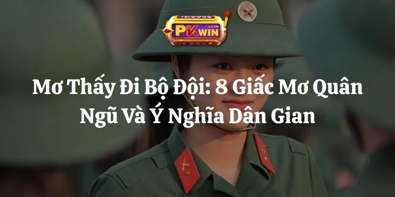 Mơ Thấy Đi Bộ Đội: 8 Giấc Mơ Quân Ngũ Và Ý Nghĩa Dân Gian