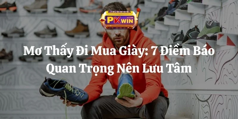 Mơ Thấy Đi Mua Giày: 7 Điềm Báo Quan Trọng Nên Lưu Tâm