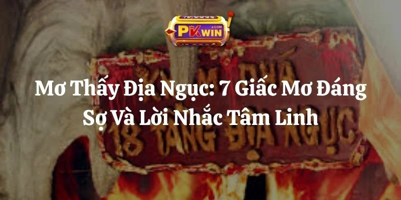 Mơ Thấy Địa Ngục: 7 Giấc Mơ Đáng Sợ Và Lời Nhắc Tâm Linh