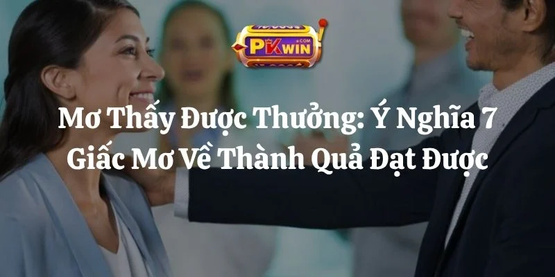 Mơ Thấy Được Thưởng: Ý Nghĩa 7 Giấc Mơ Về Thành Quả Đạt Được