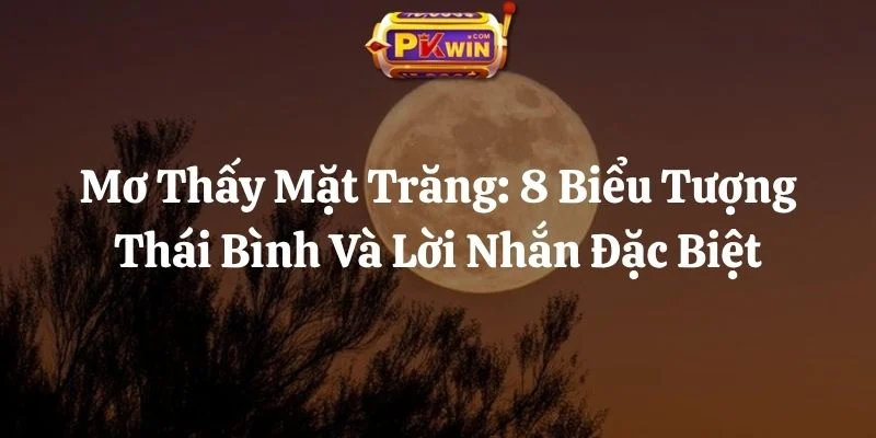 Mơ Thấy Mặt Trăng: 8 Biểu Tượng Thái Bình Và Lời Nhắn Đặc Biệt