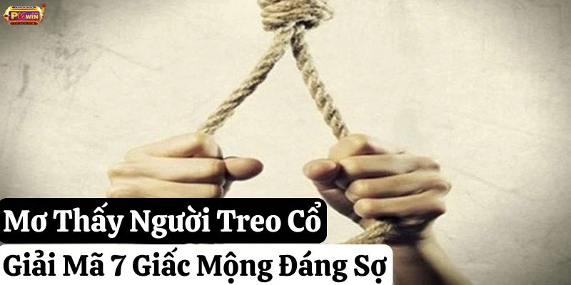 Mơ Thấy Người Treo Cổ: Giải Mã 7 Giấc Mộng Đáng Sợ