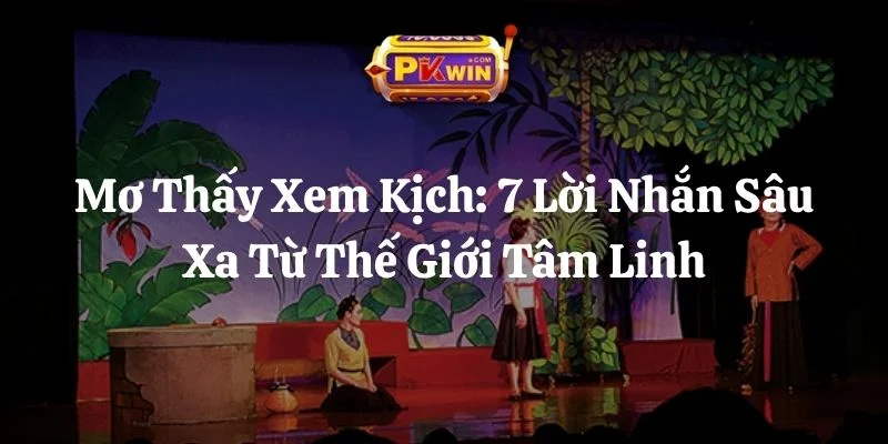 Mơ Thấy Xem Kịch: 7 Lời Nhắn Sâu Xa Từ Thế Giới Tâm Linh