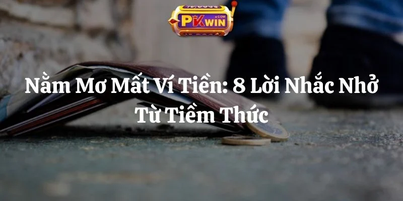 Nằm Mơ Mất Ví Tiền: 8 Lời Nhắc Nhở Từ Tiềm Thức