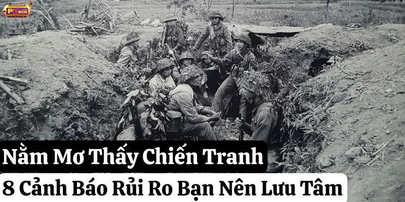 Nằm Mơ Thấy Chiến Tranh: 8 Cảnh Báo Rủi Ro Bạn Nên Lưu Tâm