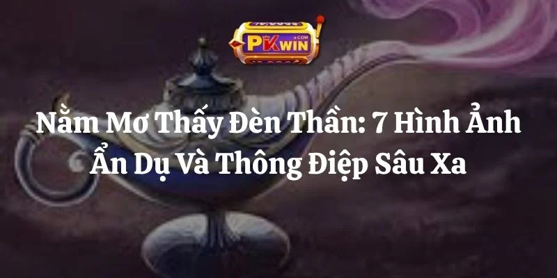 Nằm Mơ Thấy Đèn Thần: 7 Hình Ảnh Ẩn Dụ Và Thông Điệp Sâu Xa