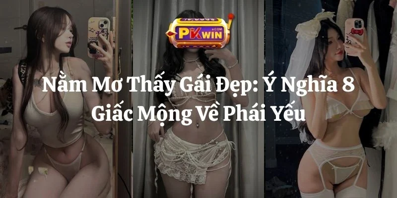 Nằm Mơ Thấy Gái Đẹp: Ý Nghĩa 8 Giấc Mộng Về Phái Yếu