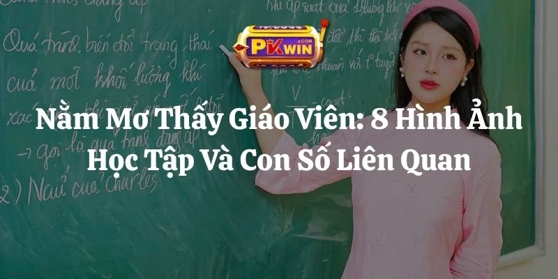 Nằm Mơ Thấy Giáo Viên: 8 Hình Ảnh Học Tập Và Con Số Liên Quan