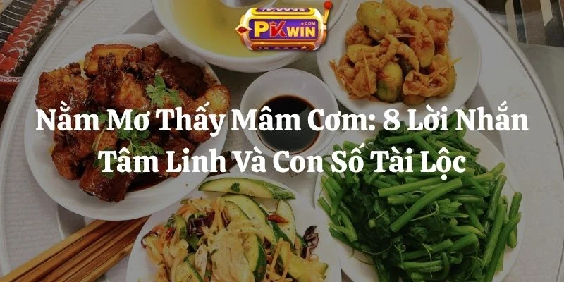 Nằm Mơ Thấy Mâm Cơm: 8 Lời Nhắn Tâm Linh Và Con Số Tài Lộc