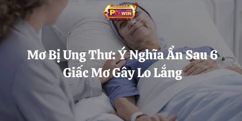 Mơ Bị Ung Thư: Ý Nghĩa Ẩn Sau 6 Giấc Mơ Gây Lo Lắng