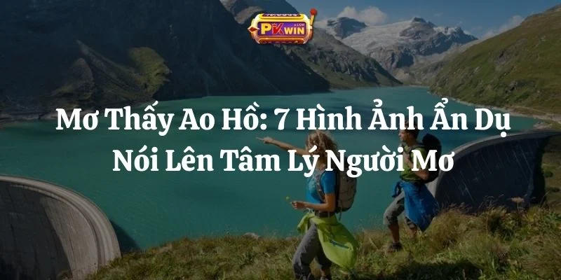 Mơ Thấy Ao Hồ: 7 Hình Ảnh Ẩn Dụ Nói Lên Tâm Lý Người Mơ