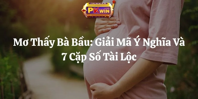 Mơ Thấy Bà Bầu: Giải Mã Ý Nghĩa Và 7 Cặp Số Tài Lộc