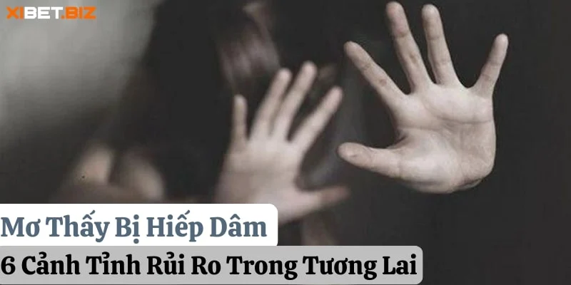 Mơ Thấy Bị Hiếp Dâm: 6 Cảnh Tỉnh Rủi Ro Trong Tương Lai