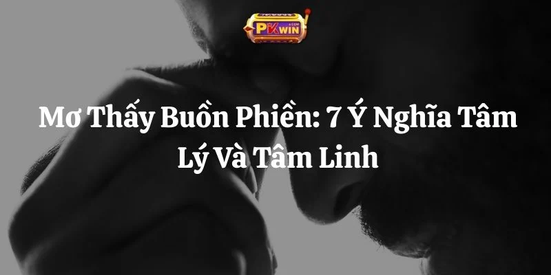 Mơ Thấy Buồn Phiền: 7 Ý Nghĩa Tâm Lý Và Tâm Linh