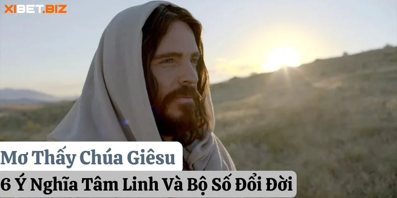 Mơ Thấy Chúa Giêsu: 6 Ý Nghĩa Tâm Linh Và Bộ Số Đổi Đời