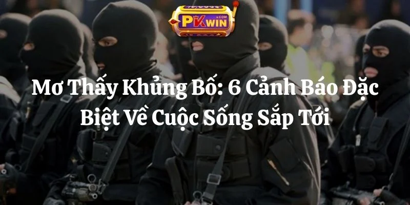 Mơ Thấy Khủng Bố: 6 Cảnh Báo Đặc Biệt Về Cuộc Sống Sắp Tới