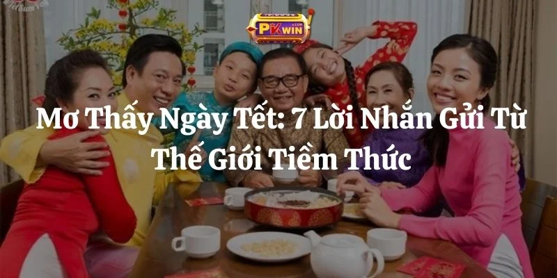 Mơ Thấy Ngày Tết: 7 Lời Nhắn Gửi Từ Thế Giới Tiềm Thức