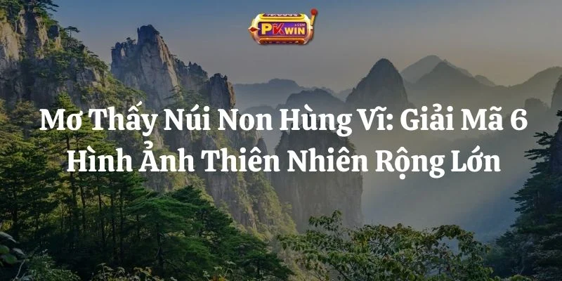 Mơ Thấy Núi Non Hùng Vĩ: Giải Mã 6 Hình Ảnh Thiên Nhiên Rộng Lớn