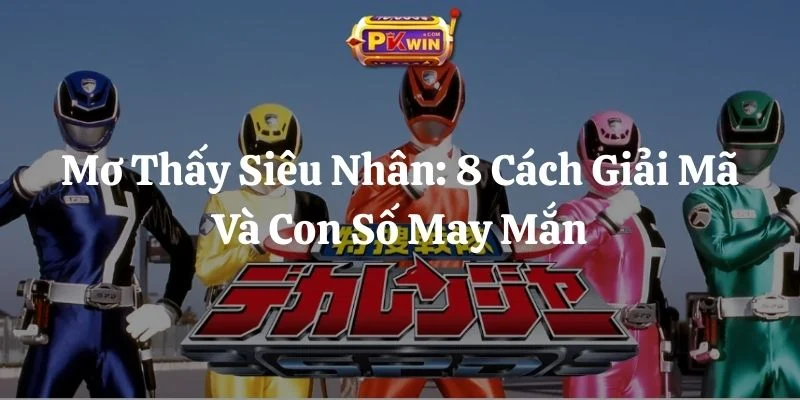 Mơ Thấy Siêu Nhân: 8 Cách Giải Mã Và Con Số May Mắn