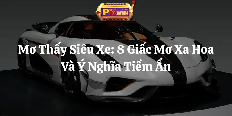 Mơ Thấy Siêu Xe: 8 Giấc Mơ Xa Hoa Và Ý Nghĩa Tiềm Ẩn