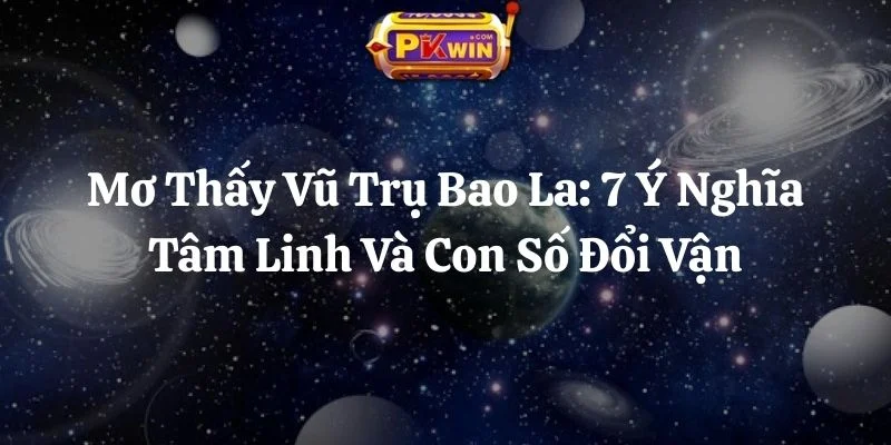 Mơ Thấy Vũ Trụ Bao La: 7 Ý Nghĩa Tâm Linh Và Con Số Đổi Vận