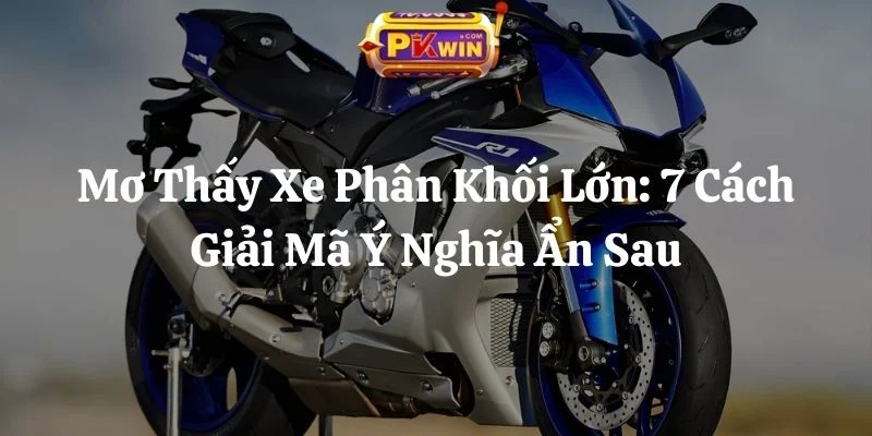 Mơ Thấy Xe Phân Khối Lớn: 7 Cách Giải Mã Ý Nghĩa Ẩn Sau