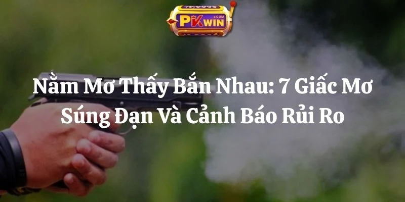 Nằm Mơ Thấy Bắn Nhau: 7 Giấc Mơ Súng Đạn Và Cảnh Báo Rủi Ro