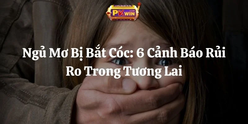 Ngủ Mơ Bị Bắt Cóc: 6 Cảnh Báo Rủi Ro Trong Tương Lai