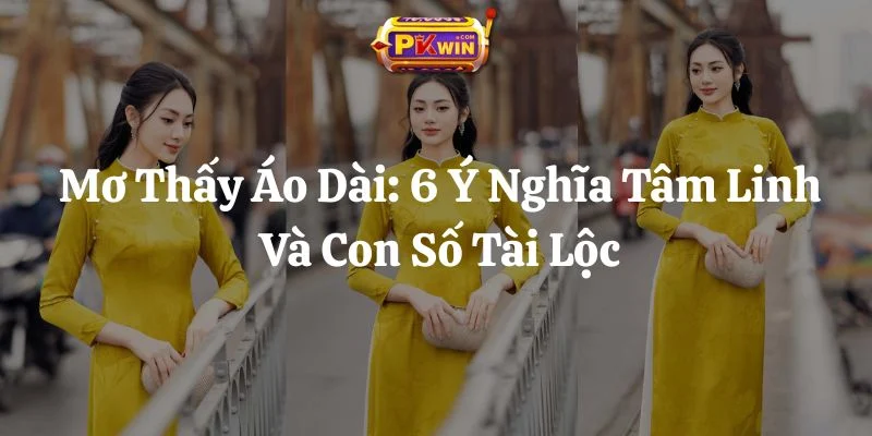 Mơ Thấy Áo Dài: 6 Ý Nghĩa Tâm Linh Và Con Số Tài Lộc