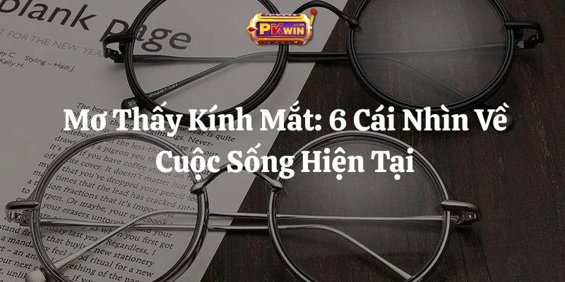 Mơ Thấy Kính Mắt: 6 Cái Nhìn Về Cuộc Sống Hiện Tại