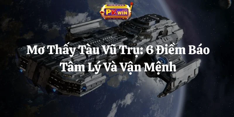 Mơ Thấy Tàu Vũ Trụ: 6 Điềm Báo Tâm Lý Và Vận Mệnh