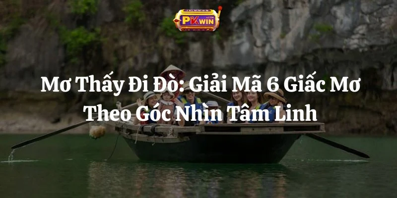 Mơ Thấy Đi Đò: Giải Mã 6 Giấc Mơ Theo Góc Nhìn Tâm Linh